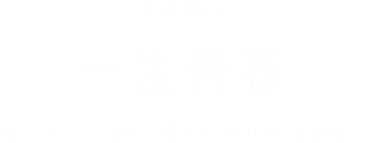 合言葉は一生青春遊ぶように働く、楽しいを広める会社へ