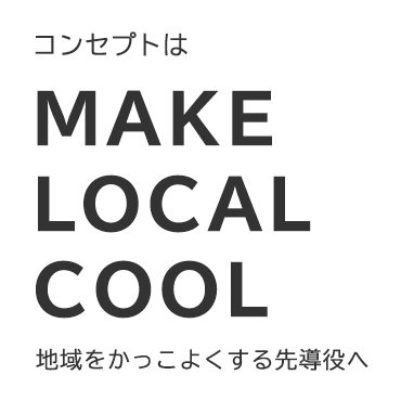 コンセプトはMAKE LOCAL COOL 地域をかっこよくする先導役へ